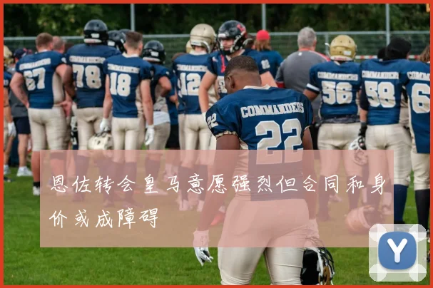 恩佐转会皇马意愿强烈但合同和身价或成障碍