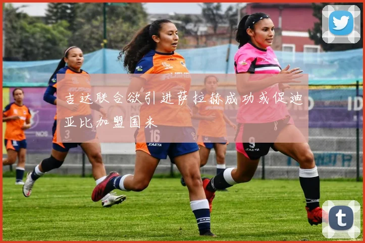 吉达联合欲引进萨拉赫成功或促迪亚比加盟国米