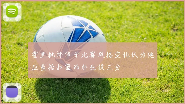霍里批评华子比赛风格变化认为他应重拾扣篮而非狂投三分