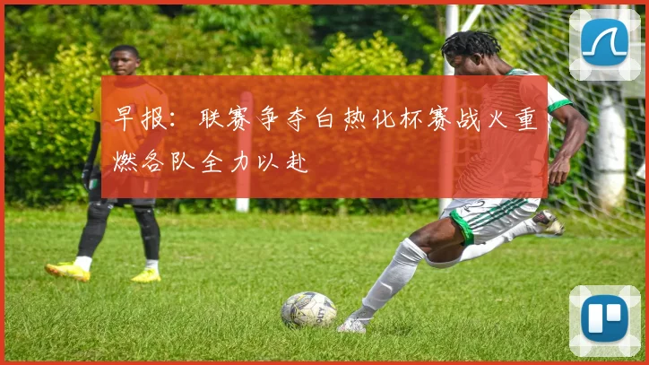 早报：联赛争夺白热化杯赛战火重燃各队全力以赴
