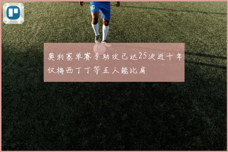 奥利塞单赛季助攻已达25次近十年仅梅西丁丁等五人能比肩
