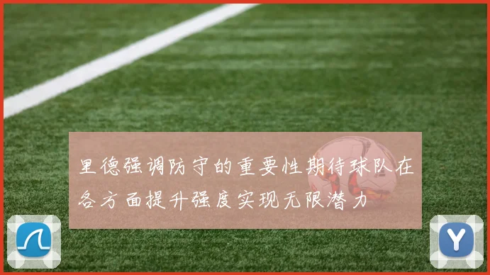 里德强调防守的重要性期待球队在各方面提升强度实现无限潜力