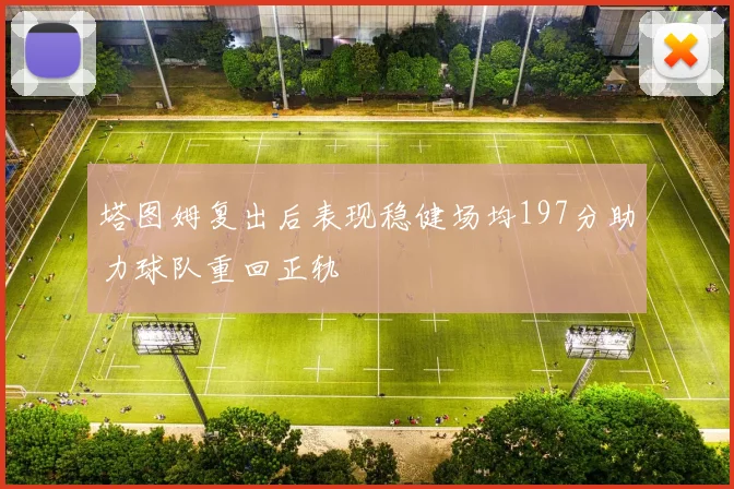 塔图姆复出后表现稳健场均197分助力球队重回正轨