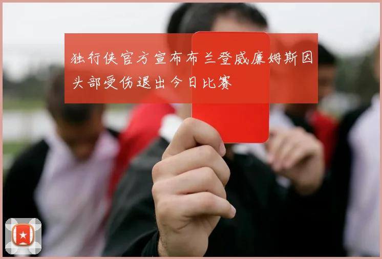独行侠官方宣布布兰登威廉姆斯因头部受伤退出今日比赛