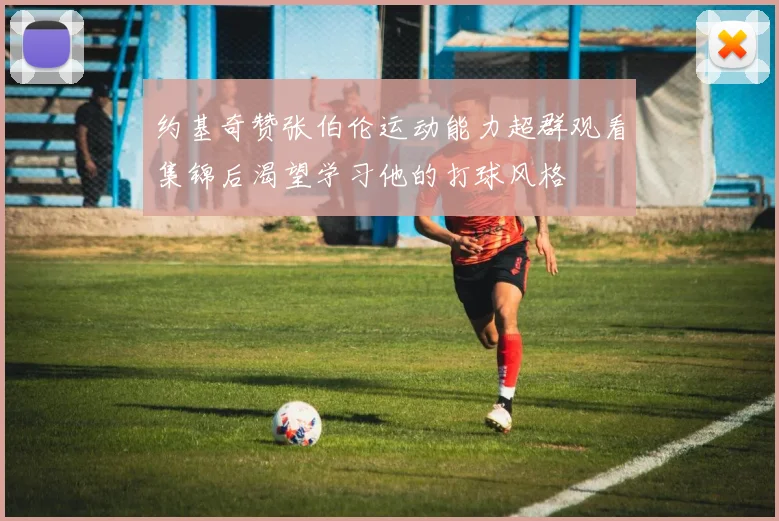 约基奇赞张伯伦运动能力超群观看集锦后渴望学习他的打球风格