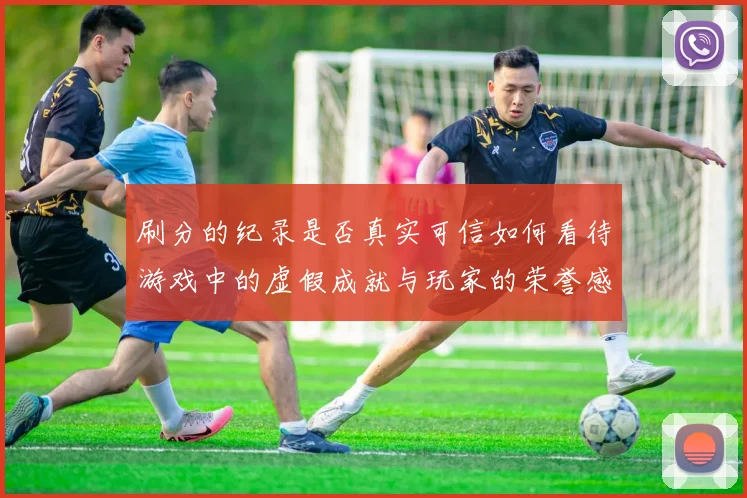 刷分的纪录是否真实可信如何看待游戏中的虚假成就与玩家的荣誉感