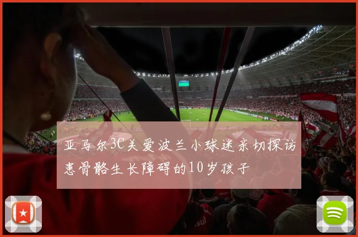 亚马尔3C关爱波兰小球迷亲切探访患骨骼生长障碍的10岁孩子