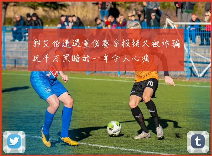 郭艾伦遭遇重伤赛季报销又被诈骗近千万黑暗的一年令人心痛