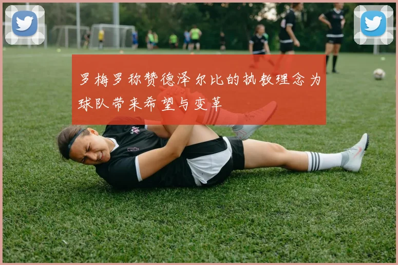 罗梅罗称赞德泽尔比的执教理念为球队带来希望与变革